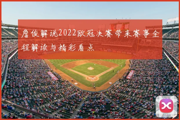 詹俊解说2022欧冠决赛带来赛事全程解读与精彩看点