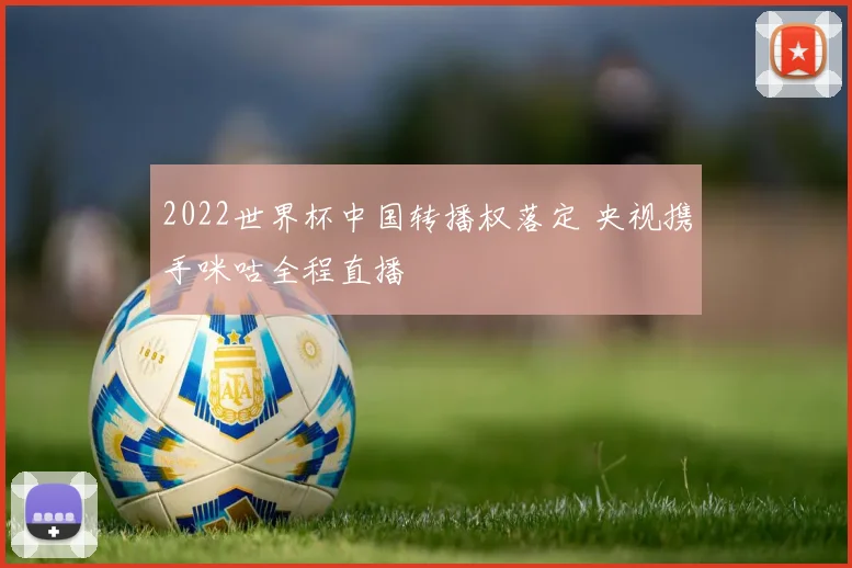 2022世界杯中国转播权落定 央视携手咪咕全程直播