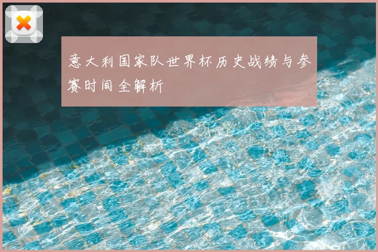意大利国家队世界杯历史战绩与参赛时间全解析