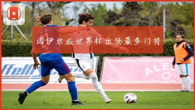 诺伊尔成世界杯出场最多门将
