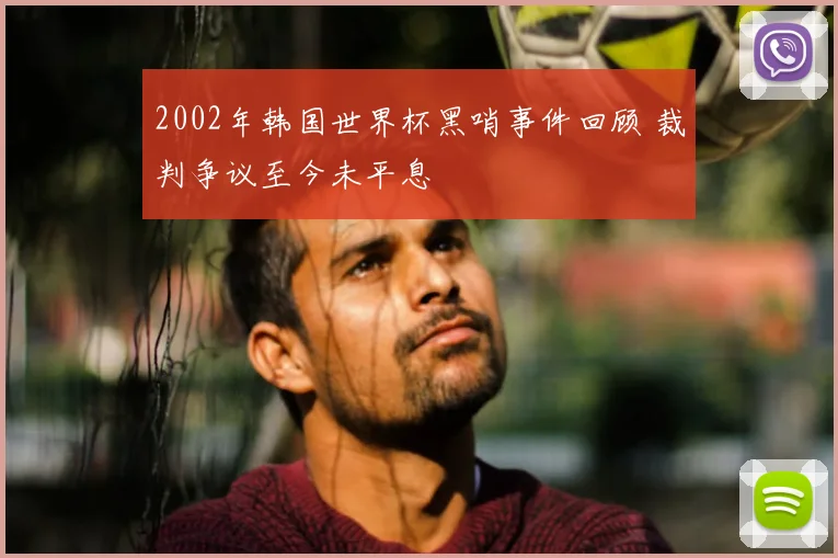 2002年韩国世界杯黑哨事件回顾 裁判争议至今未平息