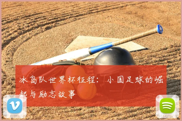冰岛队世界杯征程:小国足球的崛起与励志故事