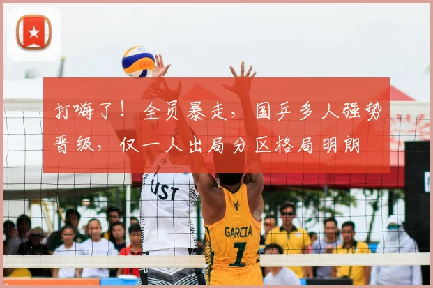 打嗨了！全员暴走，国乒多人强势晋级，仅一人出局分区格局明朗