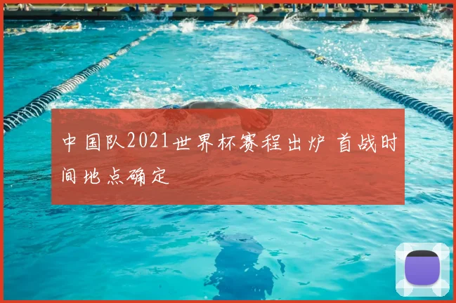 中国队2021世界杯赛程出炉 首战时间地点确定