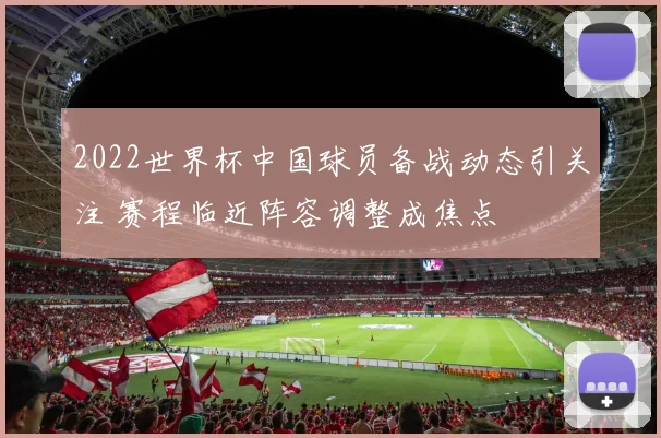 2022世界杯中国球员备战动态引关注 赛程临近阵容调整成焦点